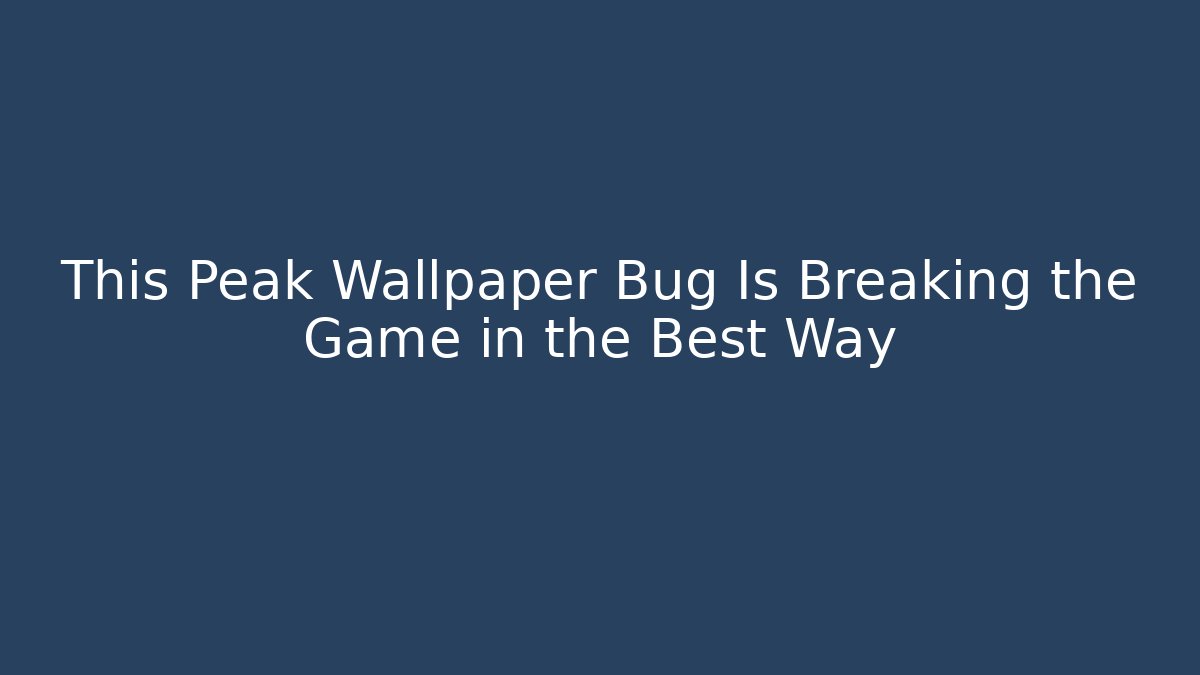 This Peak Wallpaper Bug Is Breaking the Game in the Best Way