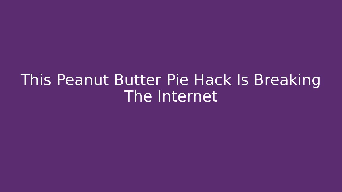 This Peanut Butter Pie Hack Is Breaking The Internet