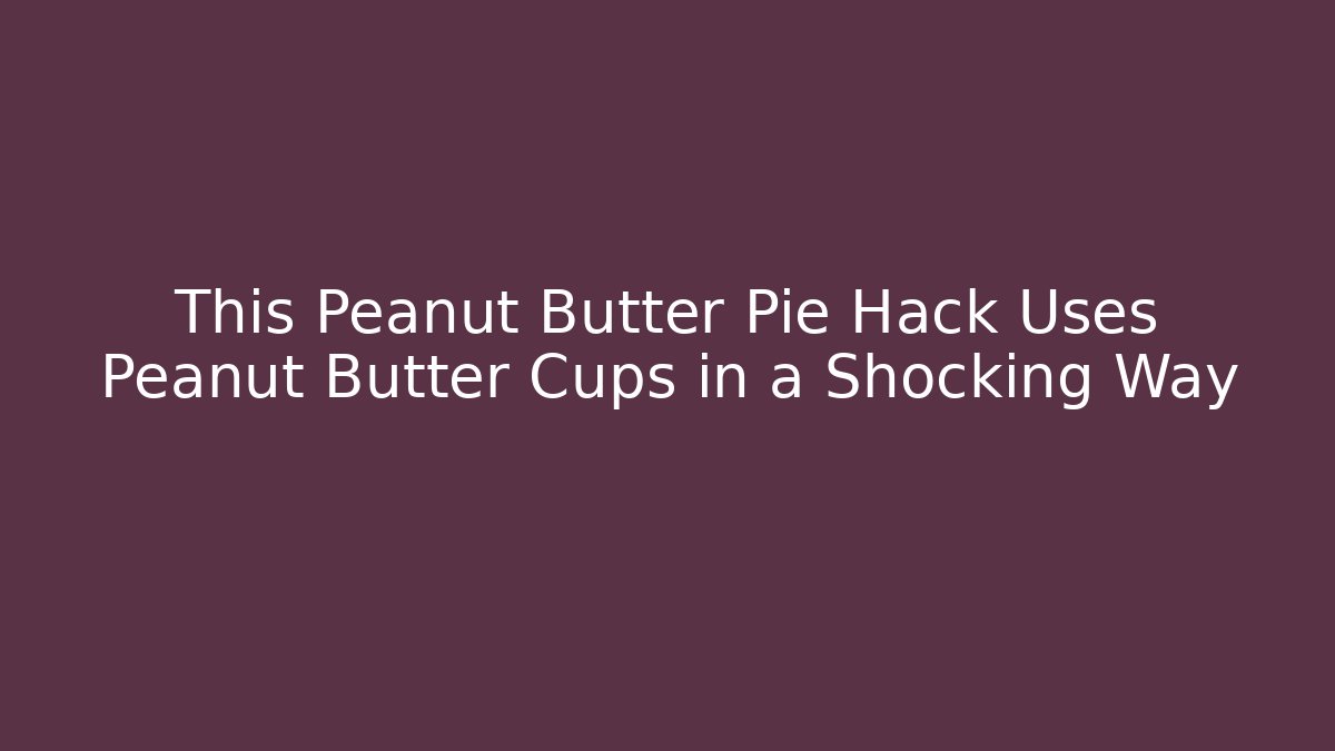 This Peanut Butter Pie Hack Uses Peanut Butter Cups in a Shocking Way - Critter Realm