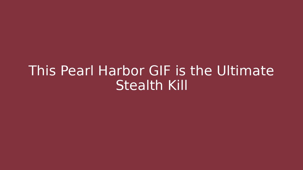 This Pearl Harbor GIF is the Ultimate Stealth Kill - Critter Realm