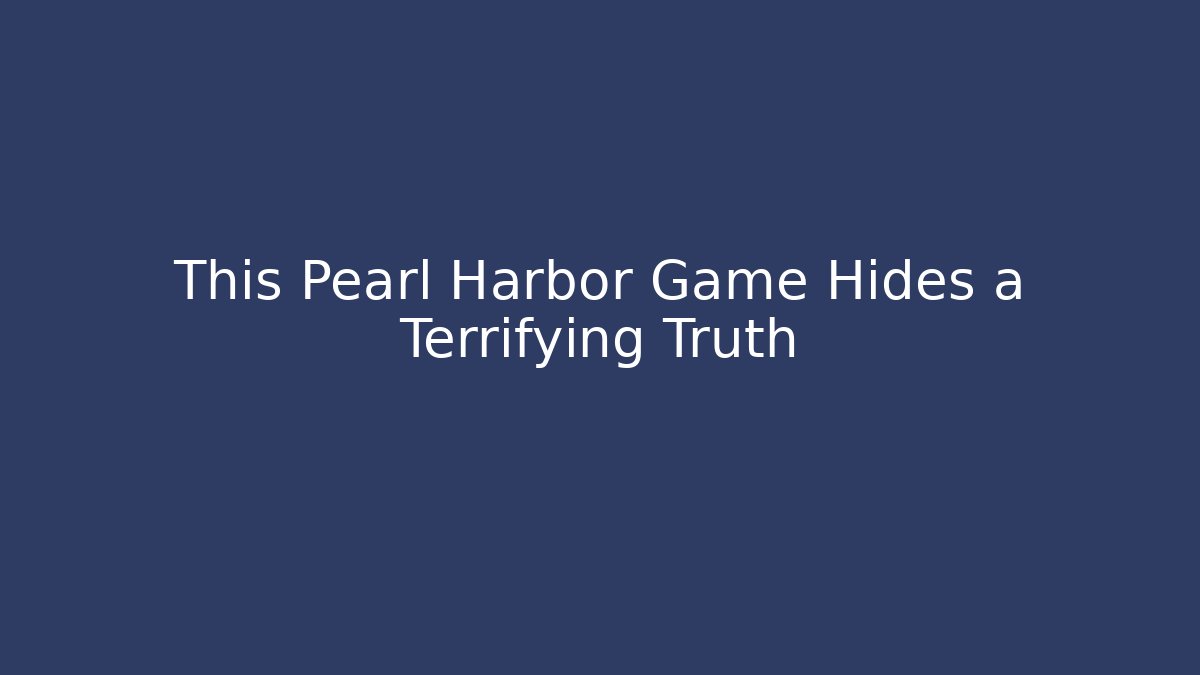 This Pearl Harbor Game Hides a Terrifying Truth