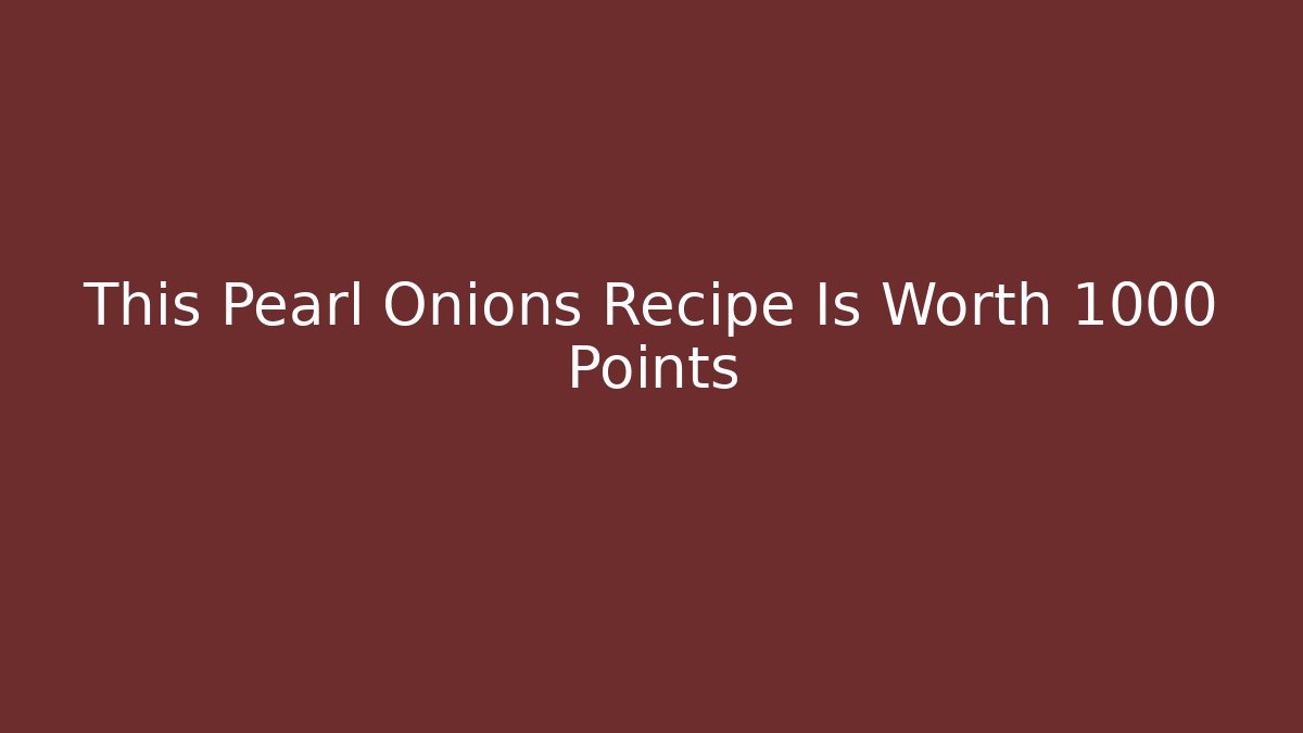 This Pearl Onions Recipe Is Worth 1000 Points - Critter Realm