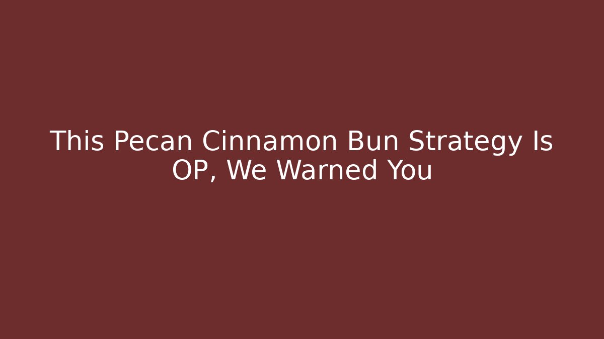 This Pecan Cinnamon Bun Strategy Is OP, We Warned You