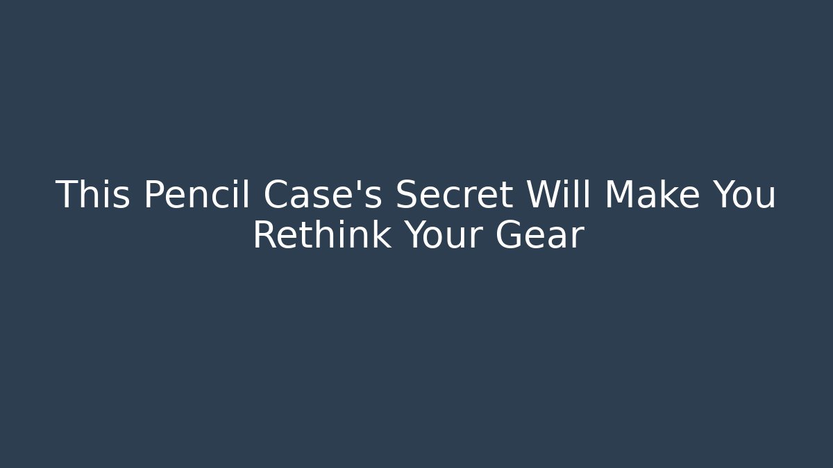 This Pencil Case's Secret Will Make You Rethink Your Gear