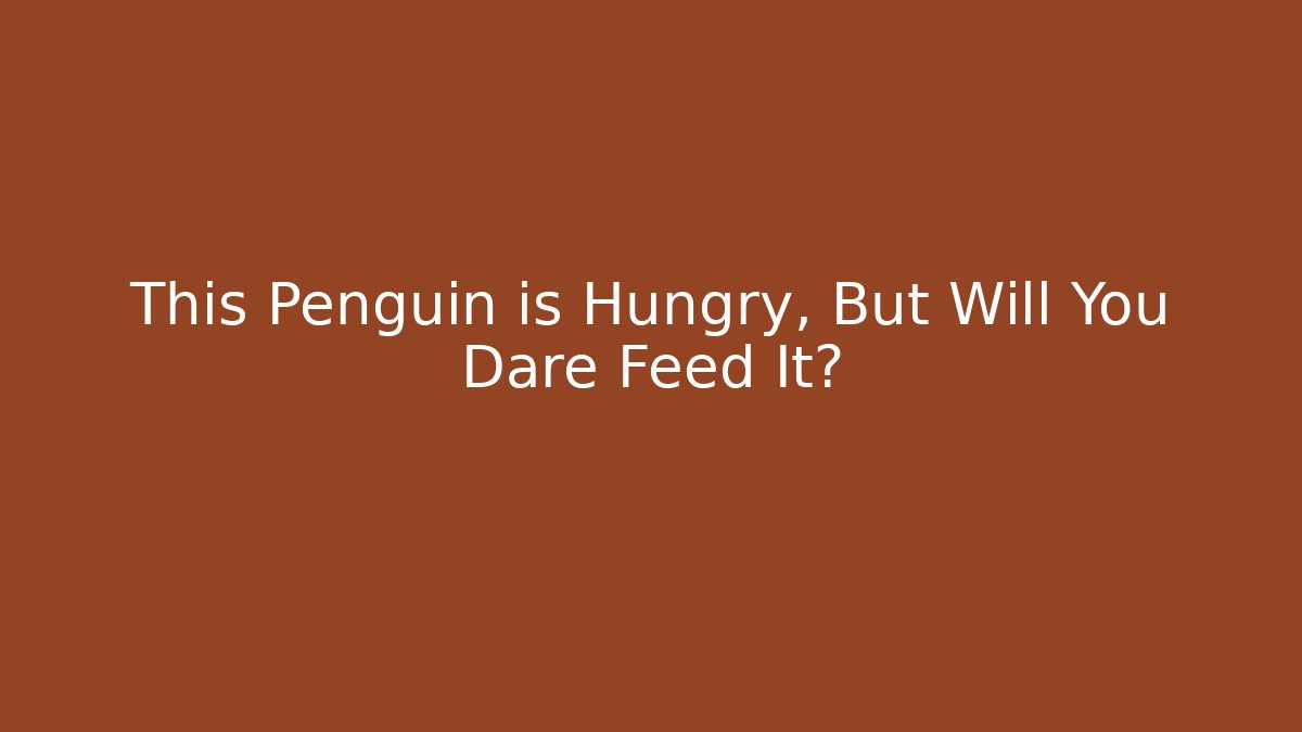 This Penguin is Hungry, But Will You Dare Feed It?