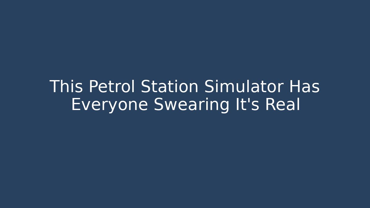 This Petrol Station Simulator Has Everyone Swearing It's Real