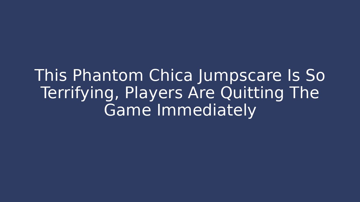 This Phantom Chica Jumpscare Is So Terrifying, Players Are Quitting The Game Immediately