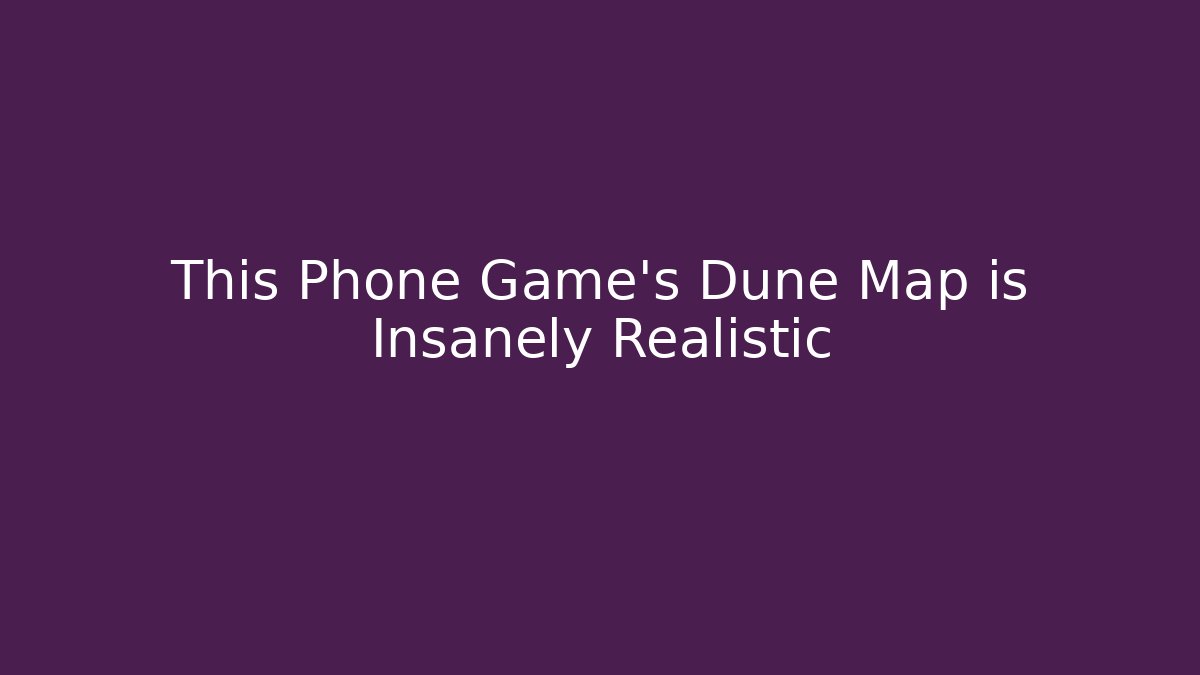 This Phone Game’s Dune Map is Insanely Realistic