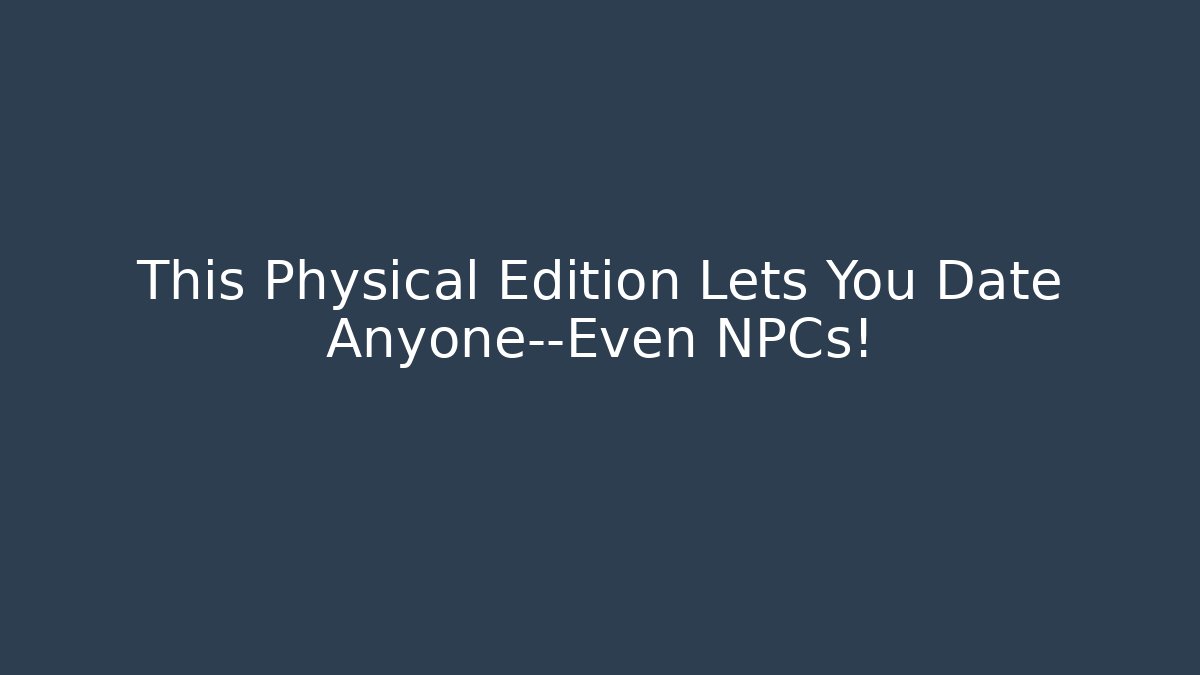 This Physical Edition Lets You Date Anyone—Even NPCs!
