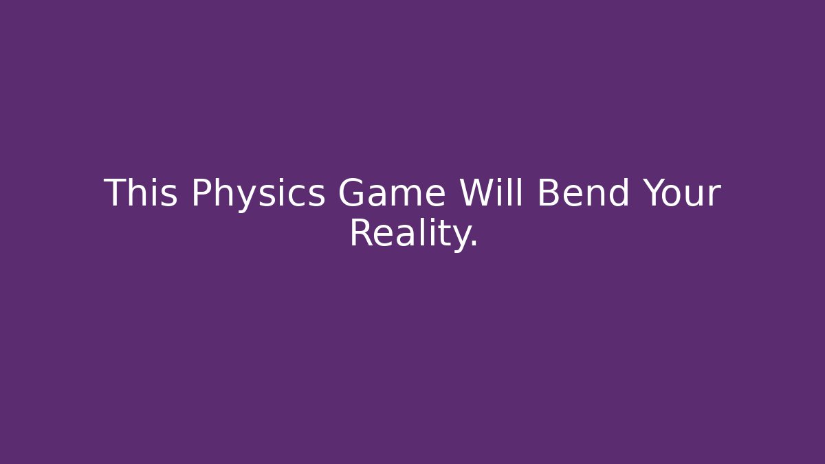 This Physics Game Will Bend Your Reality.