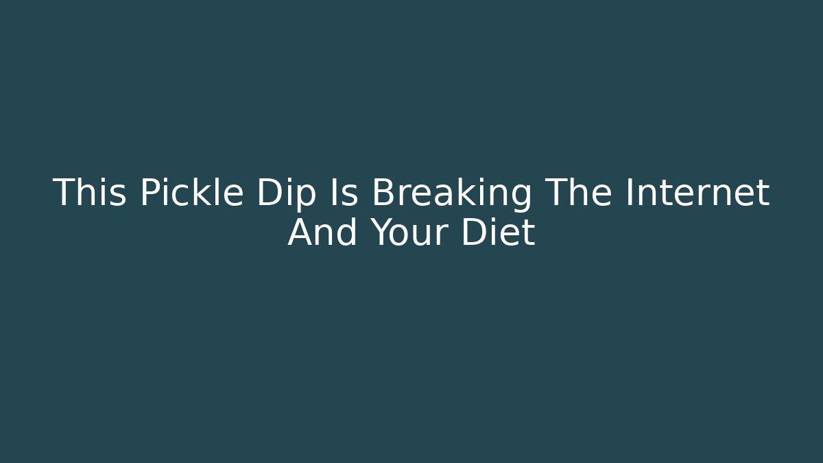 This Pickle Dip Is Breaking The Internet And Your Diet