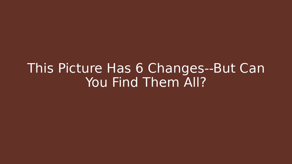 This Picture Has 6 Changes—But Can You Find Them All?