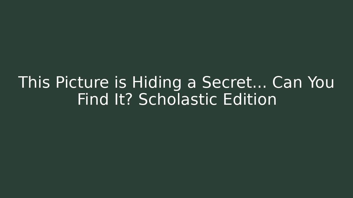 This Picture is Hiding a Secret… Can You Find It? Scholastic Edition
