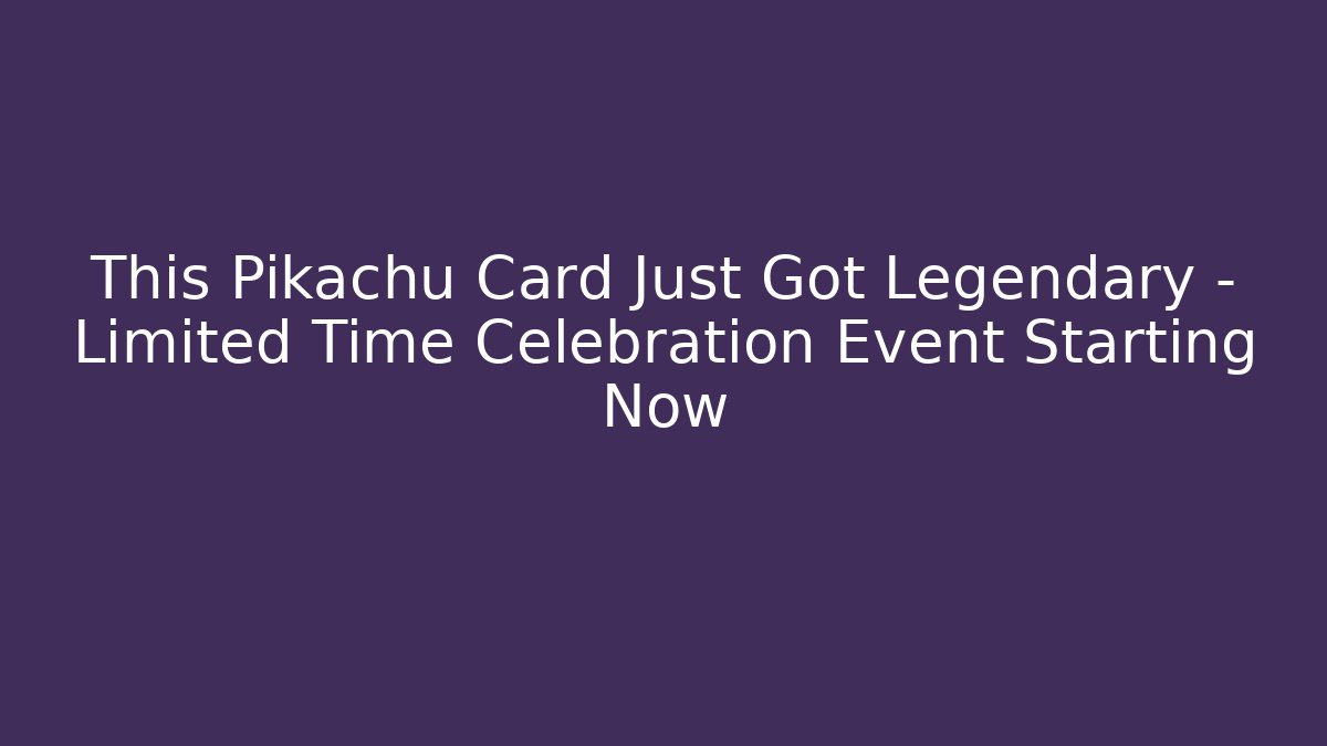 This Pikachu Card Just Got Legendary – Limited Time Celebration Event Starting Now