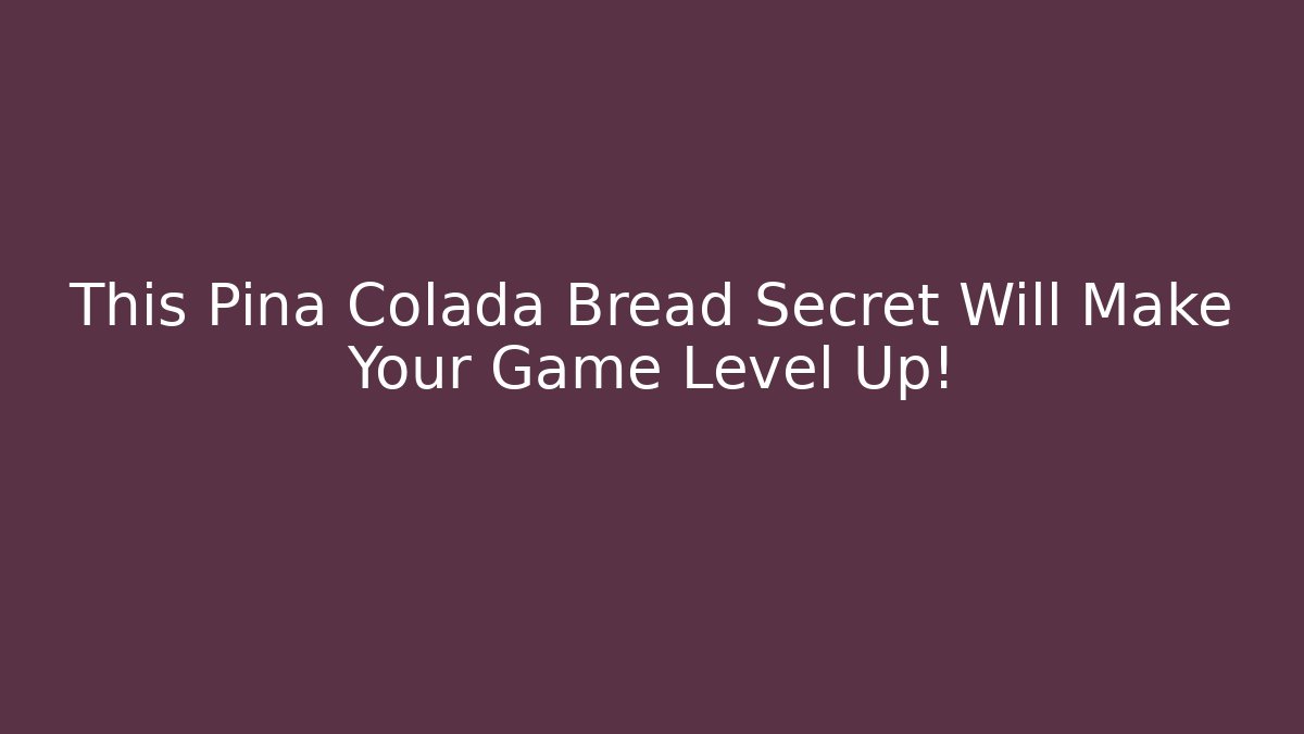 This Pina Colada Bread Secret Will Make Your Game Level Up!