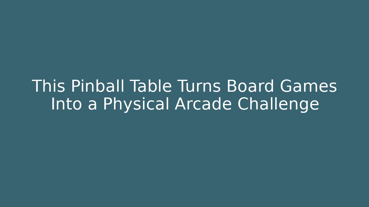 This Pinball Table Turns Board Games Into a Physical Arcade Challenge