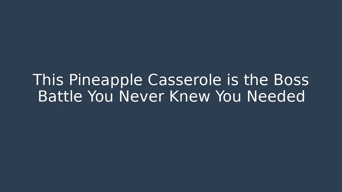 This Pineapple Casserole is the Boss Battle You Never Knew You Needed