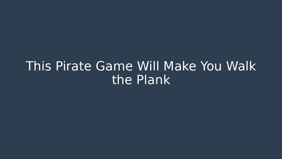 This Pirate Game Will Make You Walk the Plank