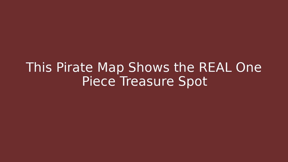 This Pirate Map Shows the REAL One Piece Treasure Spot