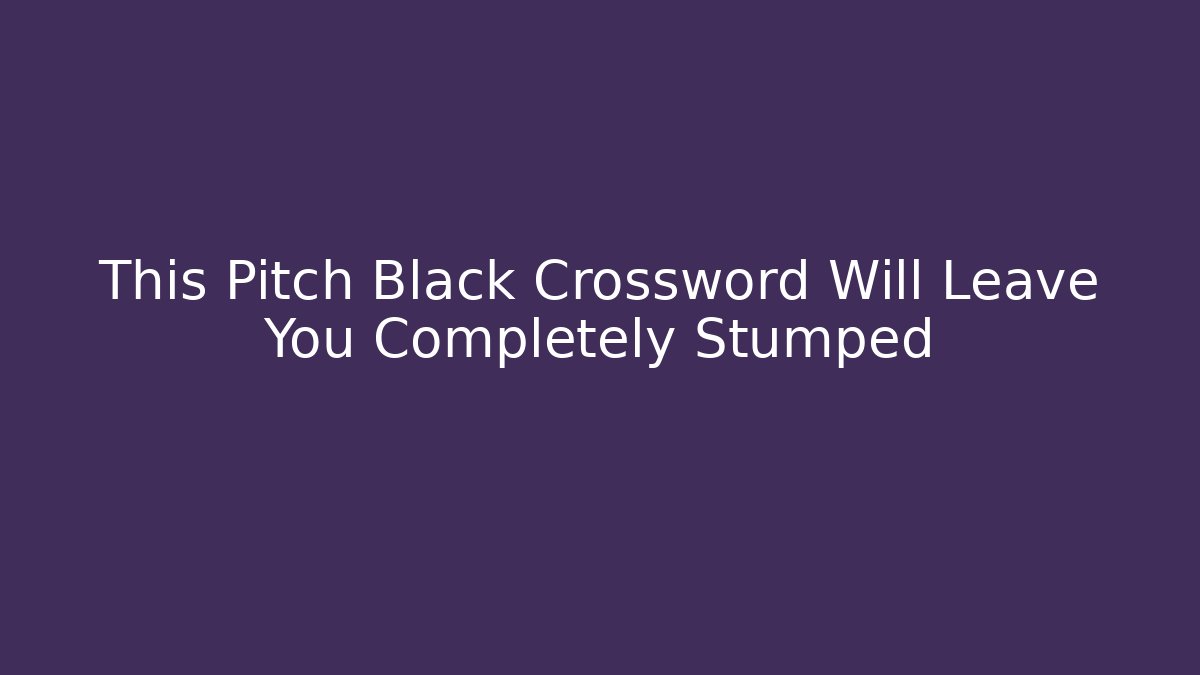 This Pitch Black Crossword Will Leave You Completely Stumped