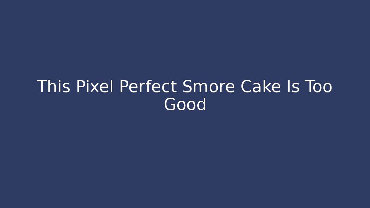 This Pixel Perfect Smore Cake Is Too Good - Critter Realm