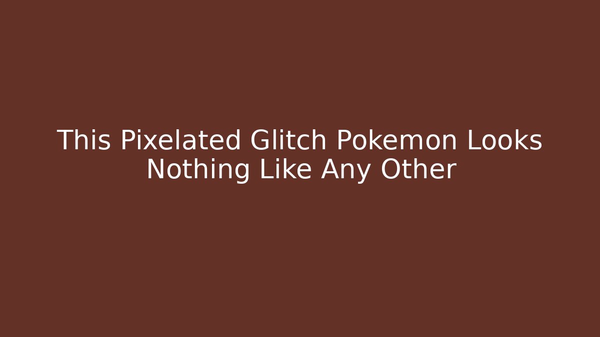 This Pixelated Glitch Pokémon Looks Nothing Like Any Other