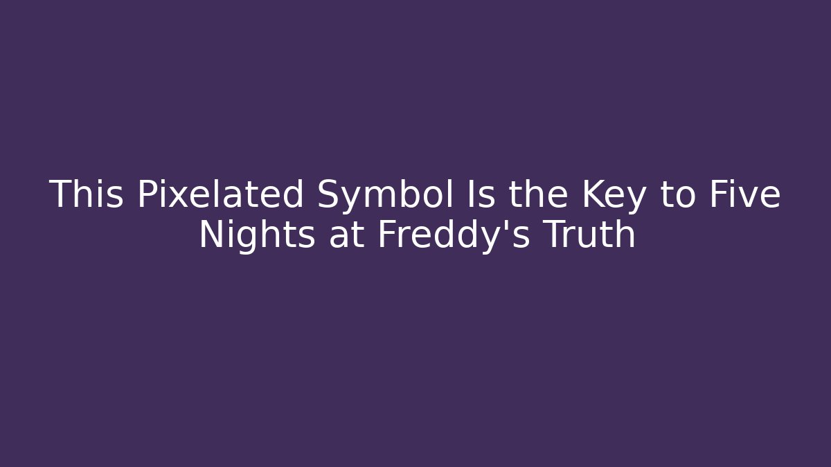 This Pixelated Symbol Is the Key to Five Nights at Freddy's Truth