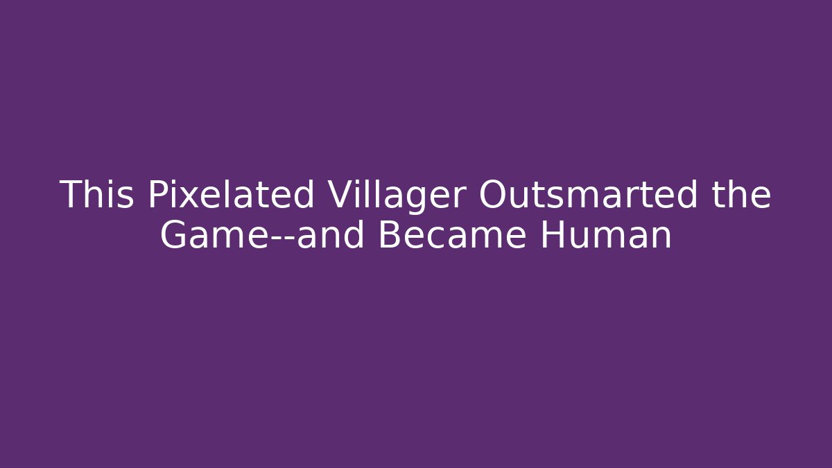 This Pixelated Villager Outsmarted the Game—and Became Human