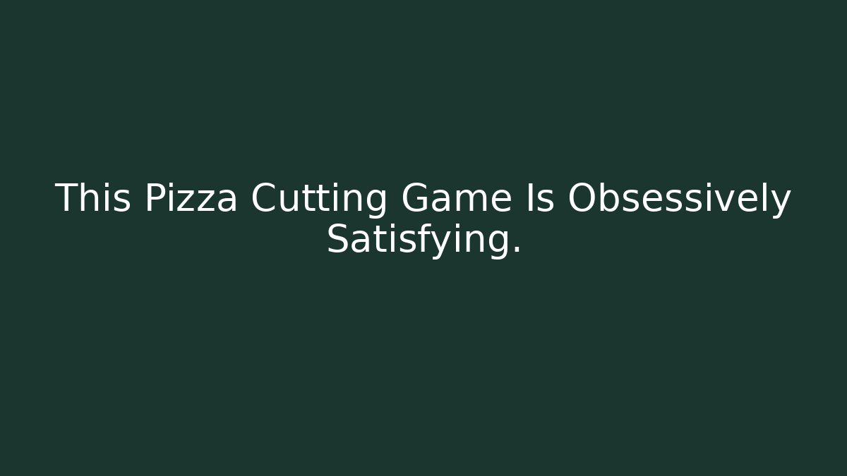 This Pizza Cutting Game Is Obsessively Satisfying.
