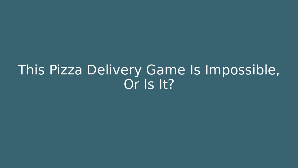 This Pizza Delivery Game Is Impossible, Or Is It?
