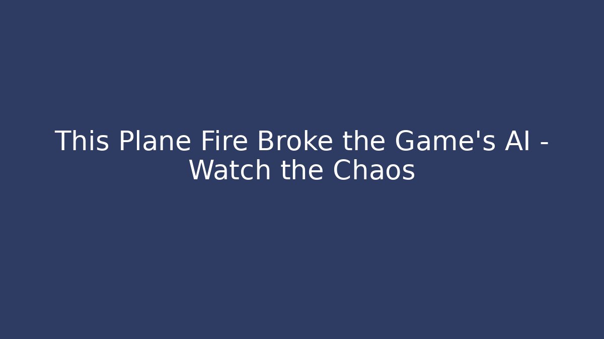 This Plane Fire Broke the Game's AI – Watch the Chaos