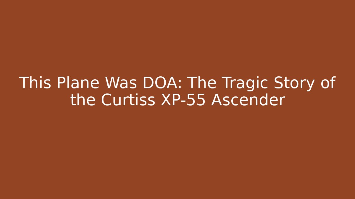 This Plane Was DOA: The Tragic Story of the Curtiss XP-55 Ascender