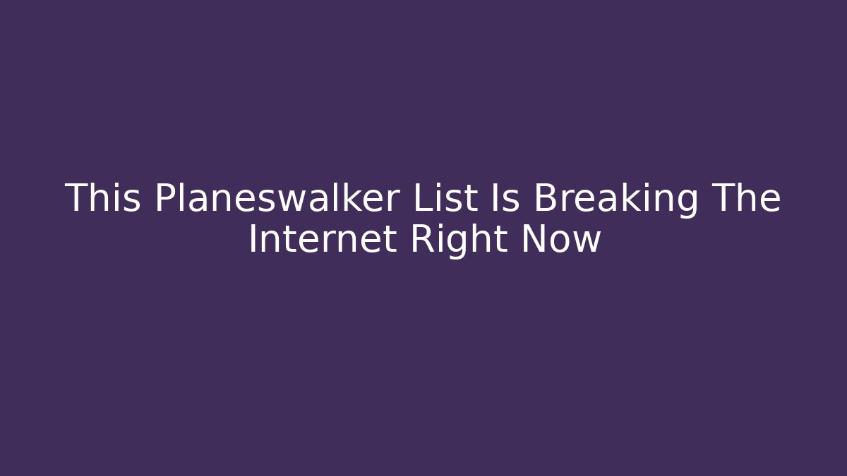 This Planeswalker List Is Breaking The Internet Right Now - Critter Realm