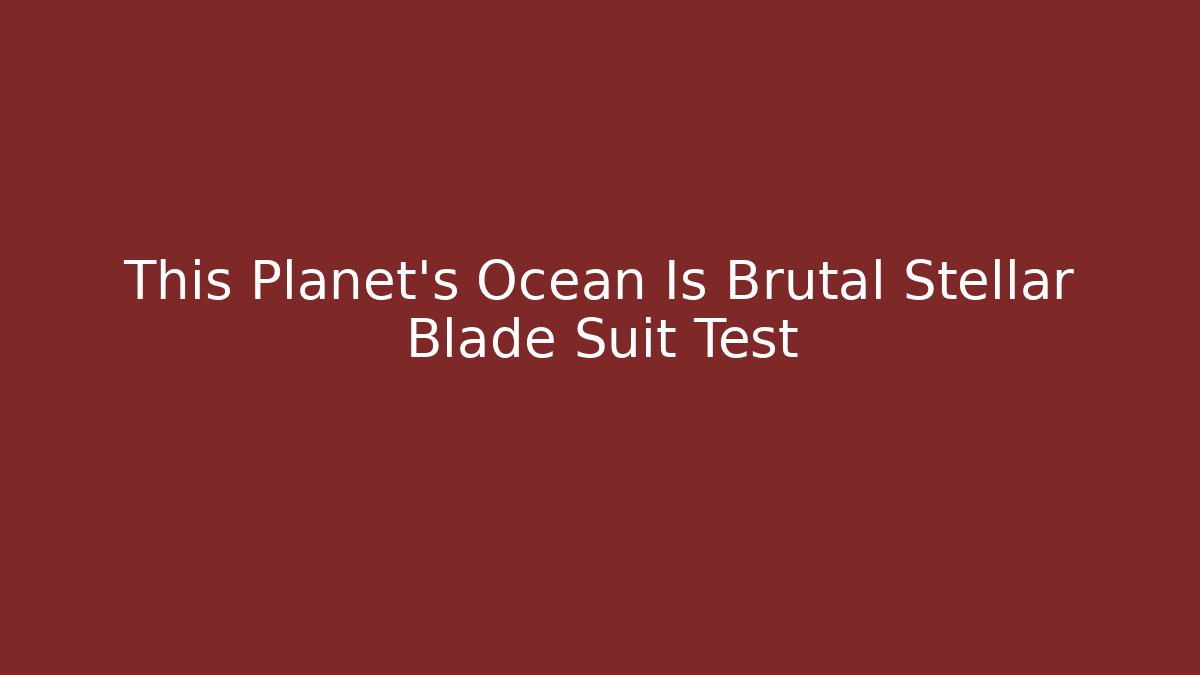 This Planet's Ocean Is Brutal Stellar Blade Suit Test