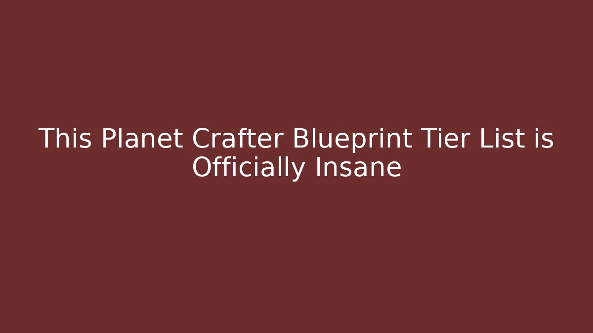 This Planet Crafter Blueprint Tier List is Officially Insane