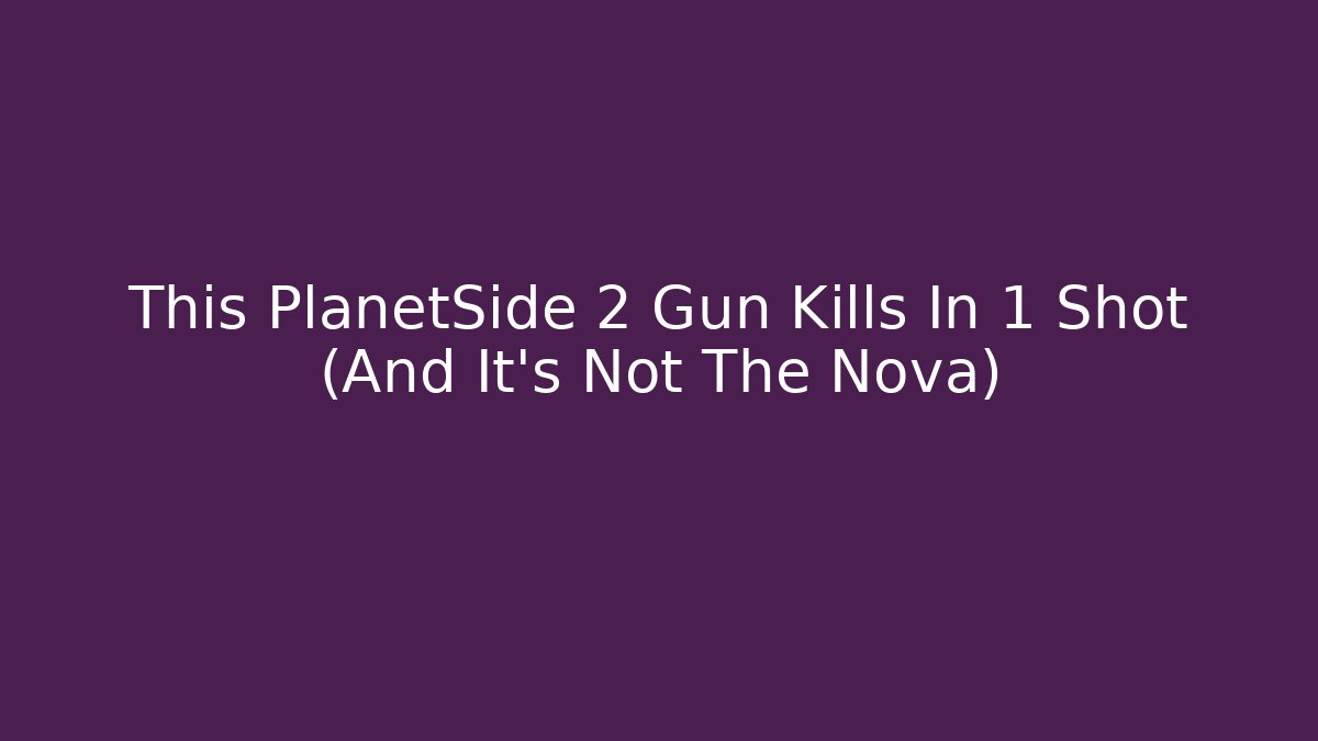 This PlanetSide 2 Gun Kills In 1 Shot (And It's Not The Nova)