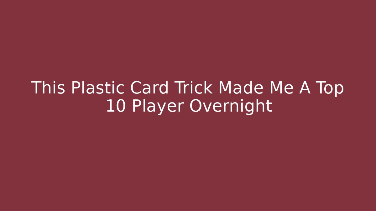 This Plastic Card Trick Made Me A Top 10 Player Overnight