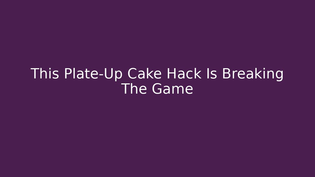 This Plate-Up Cake Hack Is Breaking The Game