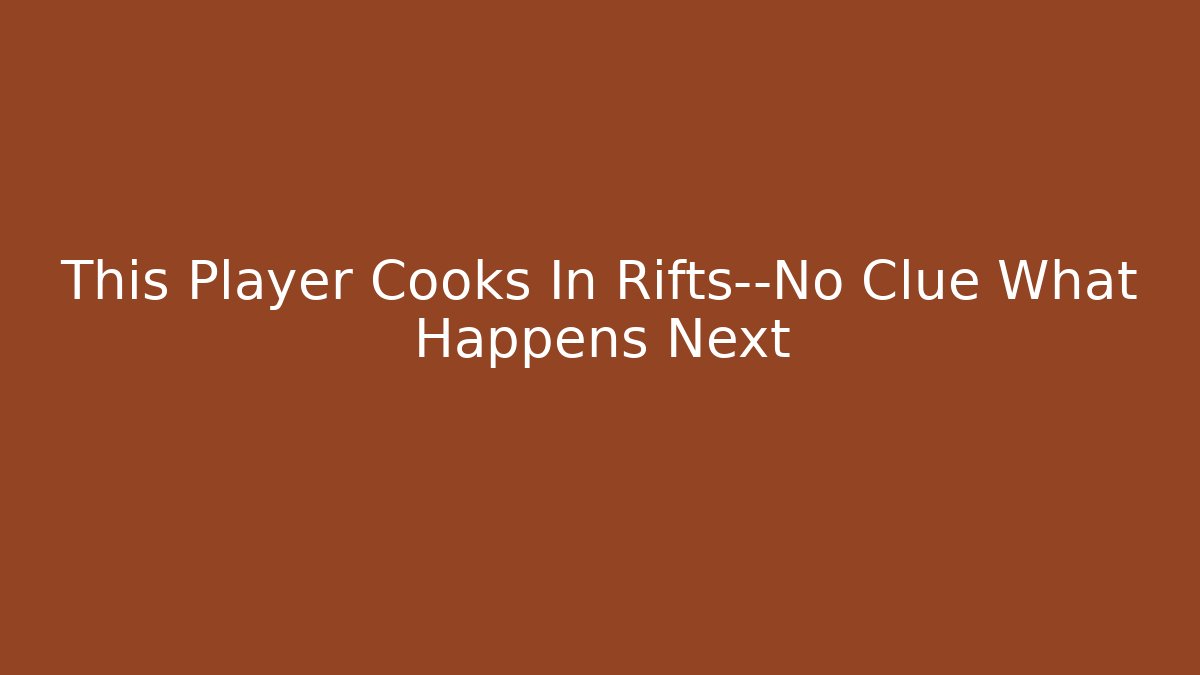 This Player Cooks In Rifts—No Clue What Happens Next
