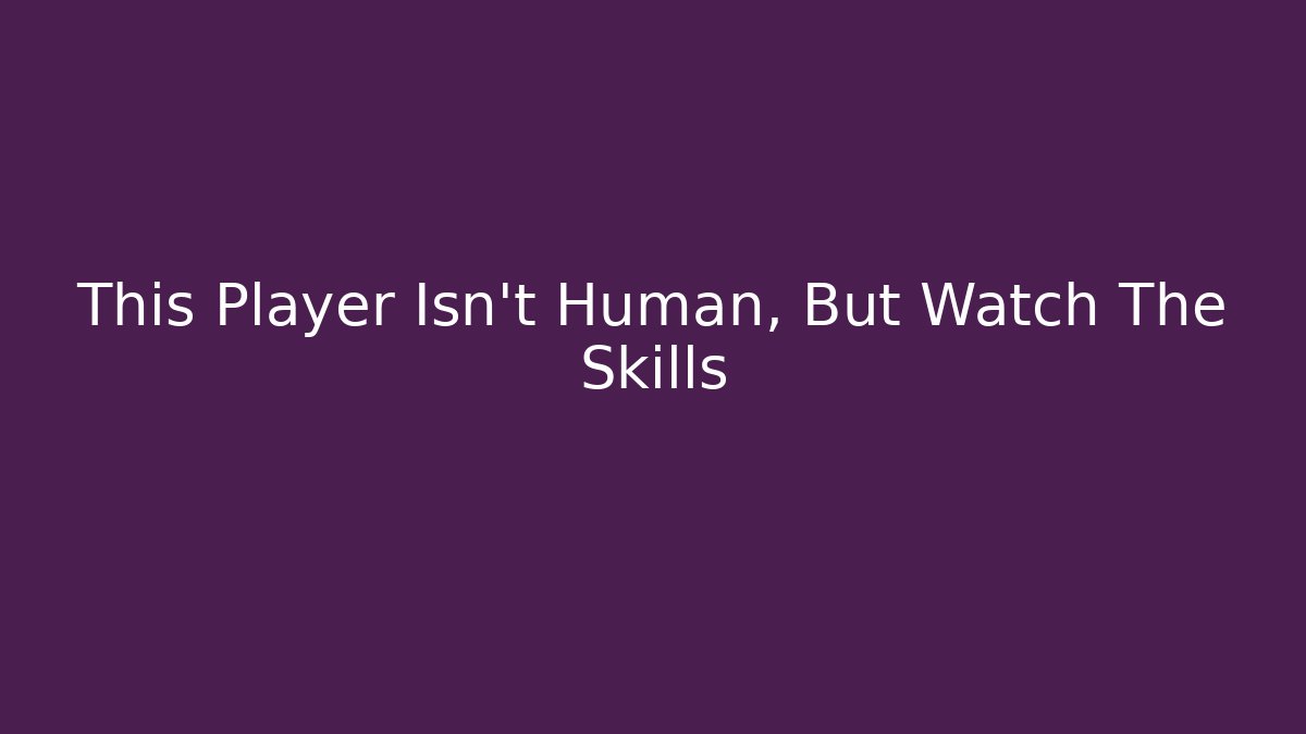 This Player Isn't Human, But Watch The Skills