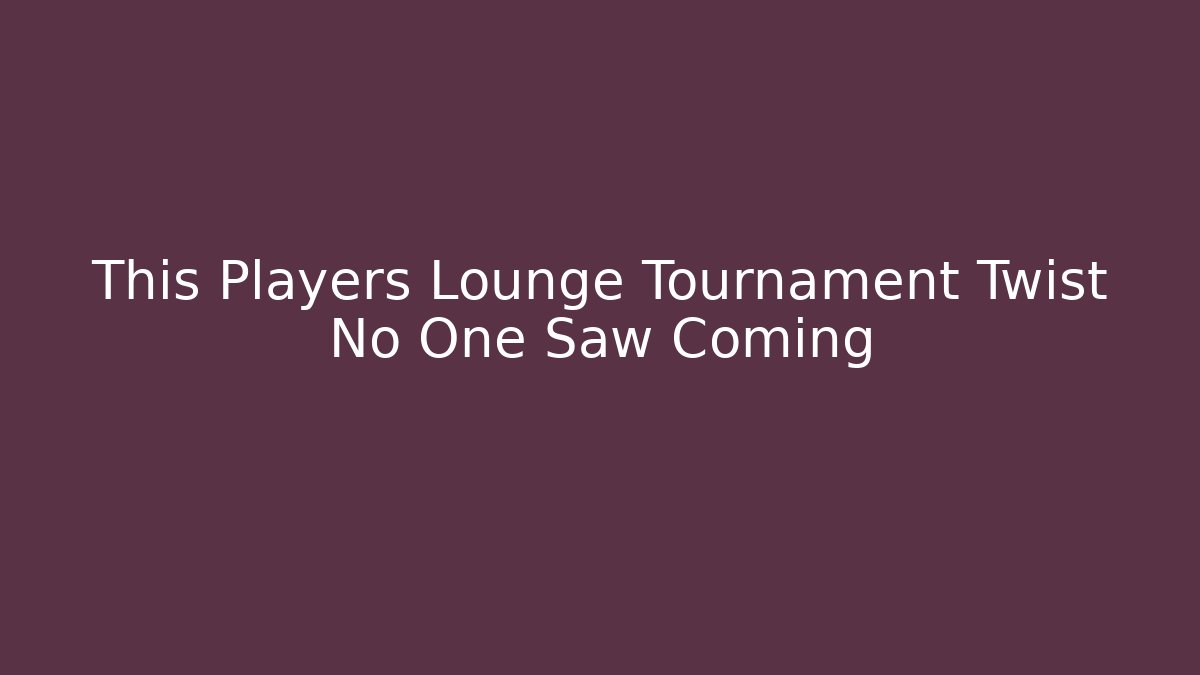 This Players Lounge Tournament Twist No One Saw Coming