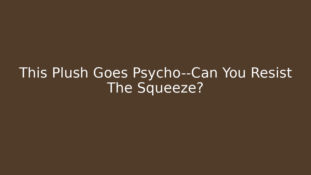 This Plush Goes Psycho—Can You Resist The Squeeze? - Critter Realm