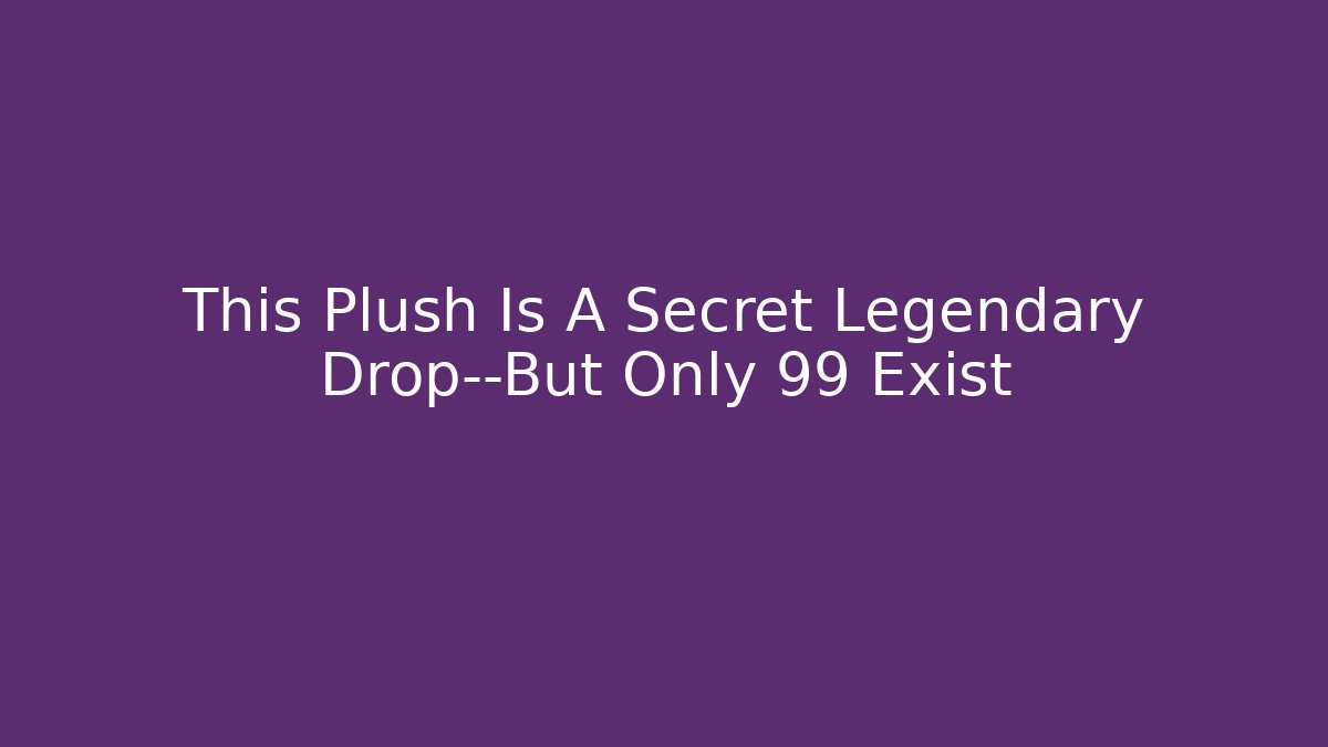 This Plush Is A Secret Legendary Drop—But Only 99 Exist