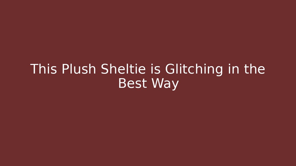 This Plush Sheltie is Glitching in the Best Way