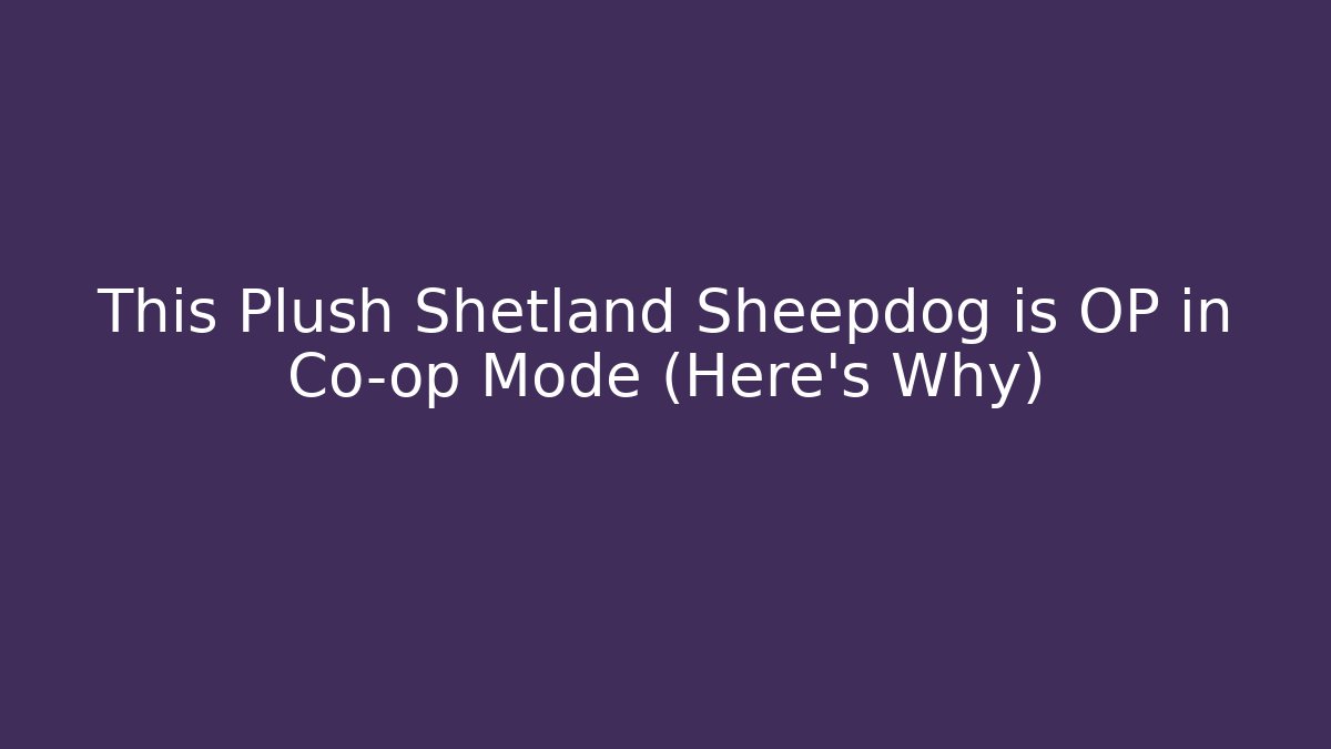 This Plush Shetland Sheepdog is OP in Co-op Mode (Here's Why)