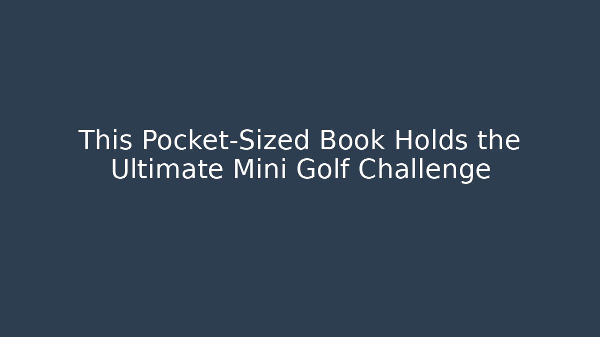 This Pocket-Sized Book Holds the Ultimate Mini Golf Challenge