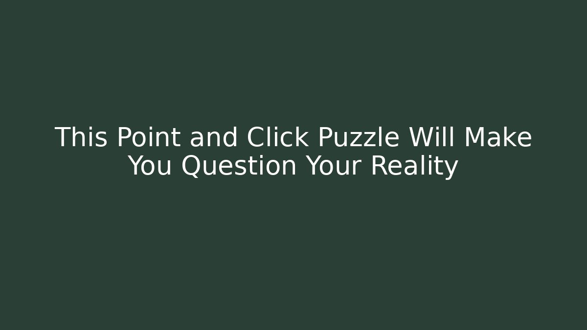 This Point and Click Puzzle Will Make You Question Your Reality