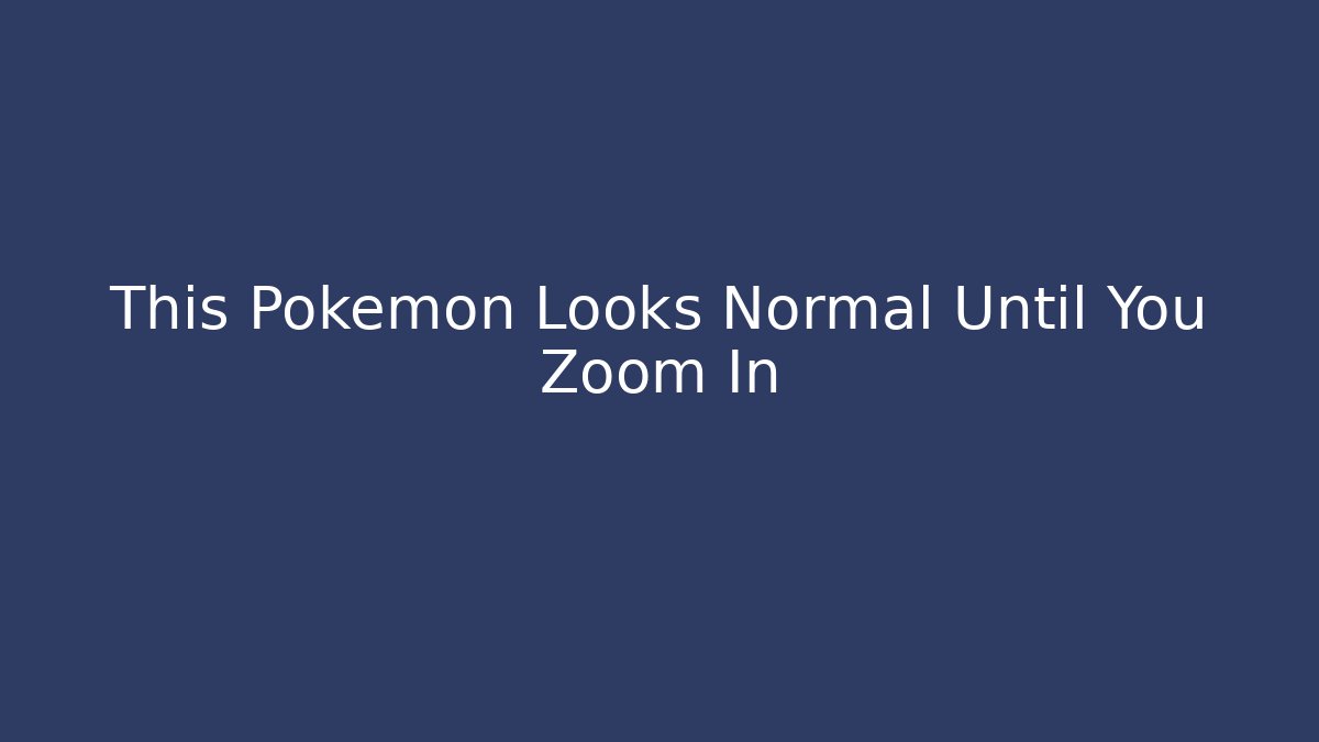 This Pokémon Looks Normal Until You Zoom In