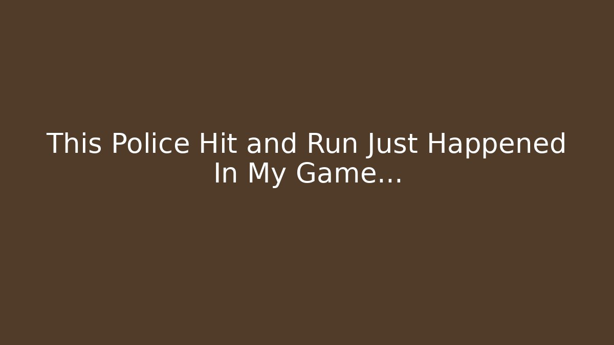 This Police Hit and Run Just Happened In My Game…