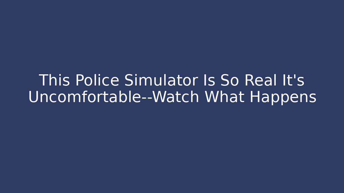 This Police Simulator Is So Real It's Uncomfortable—Watch What Happens